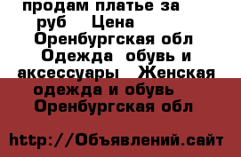 продам платье за 1000 руб  › Цена ­ 1 000 - Оренбургская обл. Одежда, обувь и аксессуары » Женская одежда и обувь   . Оренбургская обл.